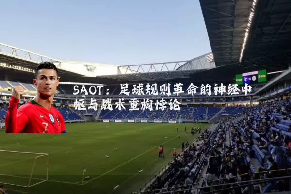 SAOT:足球规则革命的神经中枢与战术重构悖论